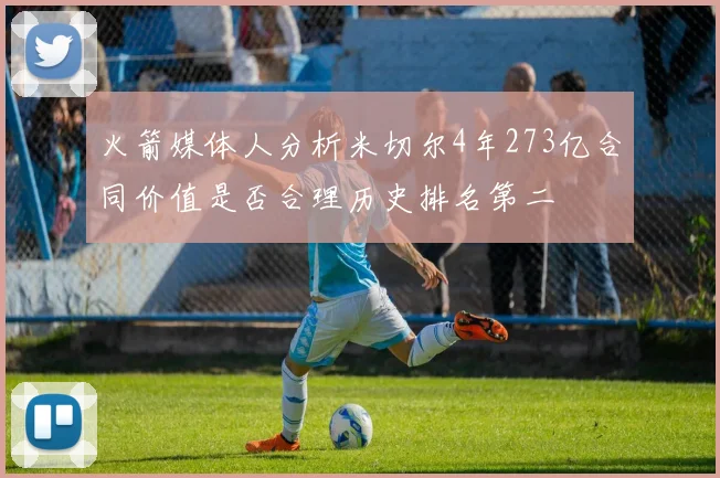 火箭媒体人分析米切尔4年273亿合同价值是否合理历史排名第二