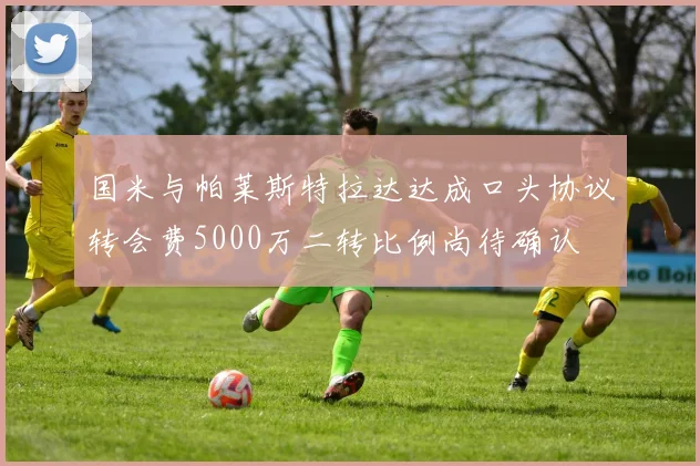 国米与帕莱斯特拉达达成口头协议转会费5000万二转比例尚待确认