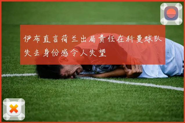 伊布直言荷兰出局责任在科曼球队失去身份感令人失望
