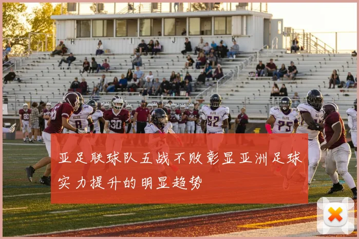 亚足联球队五战不败彰显亚洲足球实力提升的明显趋势