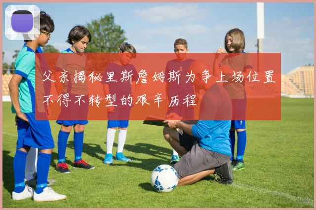 父亲揭秘里斯詹姆斯为争上场位置不得不转型的艰辛历程