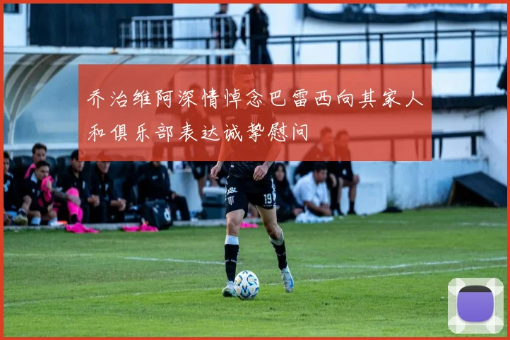 乔治维阿深情悼念巴雷西向其家人和俱乐部表达诚挚慰问