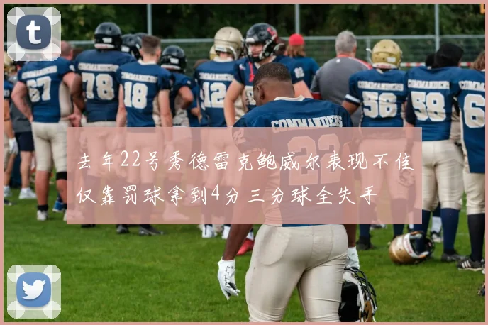 去年22号秀德雷克鲍威尔表现不佳仅靠罚球拿到4分三分球全失手